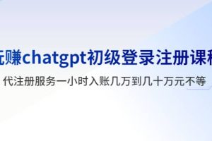 玩賺chatgpt初級登錄注冊課程，代注冊服務一小時入賬幾萬到幾十萬元不等