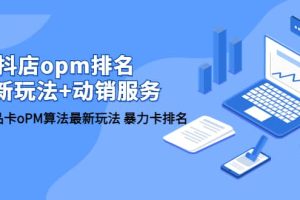 抖店/opm排名/最新玩法 動銷服務，抖店商品卡oPM算法最新玩法 暴力卡排名