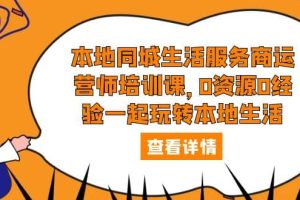 本地同城生活服務商運營師培訓課，0資源0經驗一起玩轉本地生活