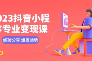 2023抖音小程序專業(yè)變現(xiàn)課 經驗分享 爆發(fā)趨勢 變現(xiàn)邏輯 養(yǎng)高權重號 剪輯等