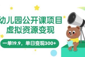 幼兒園公開課項目，虛擬資源變現，一單19.9，單日變現300 （教程 資料）