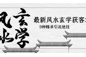 最新風(fēng)水玄學(xué)-獲客術(shù)，9種精準(zhǔn)引流絕技（專題課）