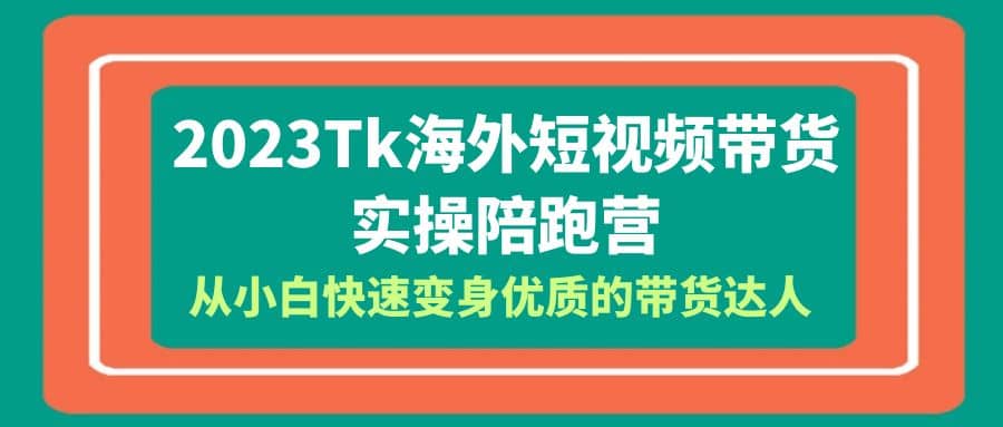 2023-Tk海外短視頻帶貨-實操陪跑營，從小白快速變身優質的帶貨達人插圖