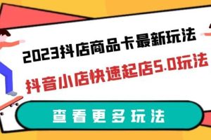 2023抖店商品卡最新玩法，抖音小店快速起店5.0玩法（11節(jié)課）
