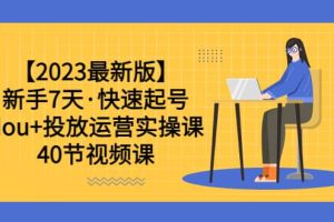 【2023最新版】新手7天·快速起號(hào)：dou 投放運(yùn)營(yíng)實(shí)操課（40節(jié)視頻課）