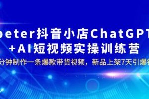 peter抖音小店ChatGPT AI短視頻實訓 10分鐘做一條爆款帶貨視頻 7天引爆銷量