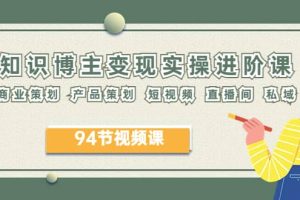 2023年知識(shí)-博主變現(xiàn)實(shí)操進(jìn)階課：商業(yè)策劃 產(chǎn)品策劃 短視頻 直播間 私域