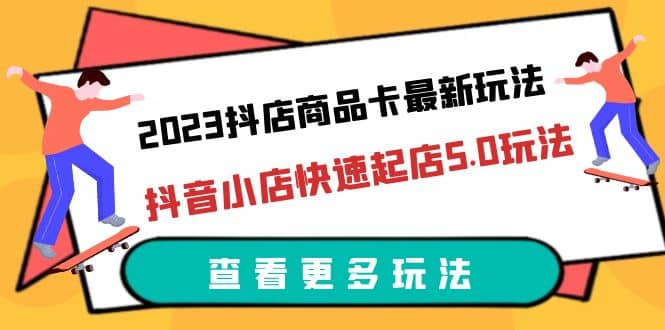 2023抖店商品卡最新玩法,抖音小店快速起店5.0玩法(11節課)插圖 2023抖店商品卡最新玩法,抖音小店快速起店5.0玩法(11節課)插圖