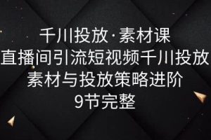 千川投放·素材課：直播間引流短視頻千川投放素材與投放策略進階，9節完整