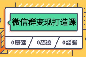 人人必學的微信群變現打造課，讓你的私域營銷快人一步（17節(jié)-無水印）