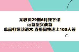 某收費29期6月線下課-運營型實戰營 單品打爆防退術 直播間快速上100人等