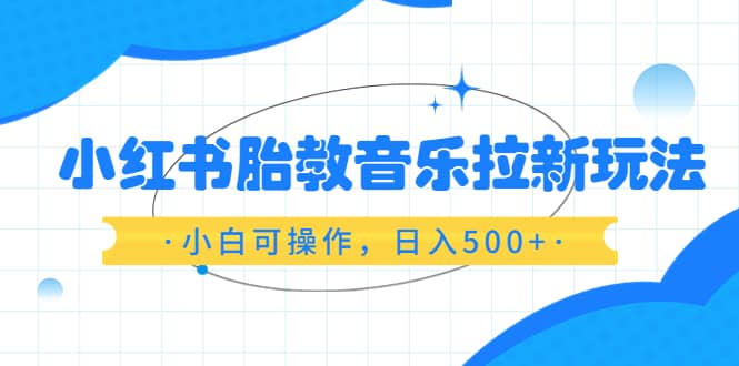 小紅書胎教音樂拉新玩法，小白可操作，日入500 （資料已打包）插圖