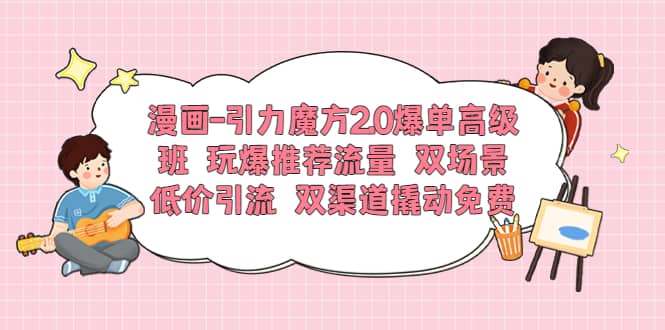 漫畫-引力魔方2.0爆單高級班 玩爆推薦流量 雙場景低價引流 雙渠道撬動免費插圖 漫畫-引力魔方2.0爆單高級班 玩爆推薦流量 雙場景低價引流 雙渠道撬動免費插圖