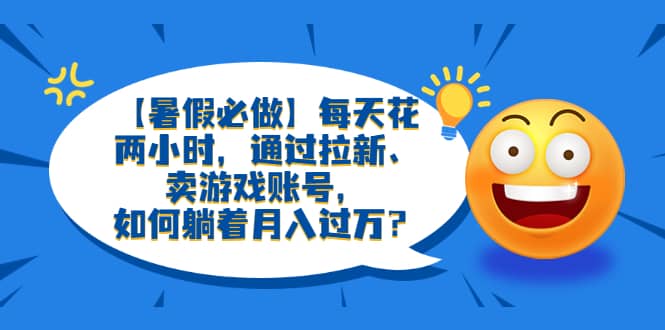 【暑假必做】每天花兩小時，通過拉新、賣游戲賬號，如何躺著月入過萬？插圖