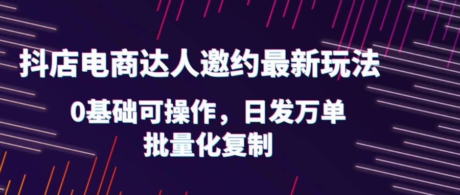 抖店電商達人邀約最新玩法，0基礎可操作，日發萬單，批量化復制插圖