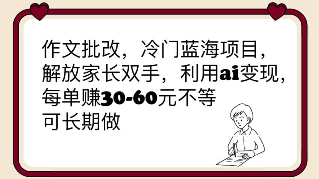 作文批改，冷門藍海項目，解放家長雙手，利用ai變現(xiàn)，每單賺30-60元不等插圖