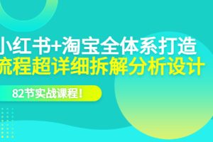 小紅書 淘寶·全體系打造，流程超詳細拆解分析設計，82節實戰課程