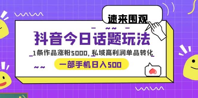 抖音今日話題玩法，1條作品漲粉5000，私域高利潤單品轉化 一部手機日入500插圖