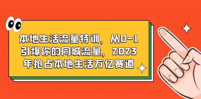 本地生活流量特訓,從0-1引爆你的同城流量,2023年搶占本地生活萬億賽道插圖 本地生活流量特訓,從0-1引爆你的同城流量,2023年搶占本地生活萬億賽道插圖
