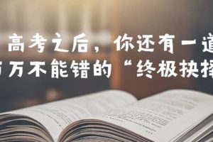 某公眾號付費文章——高考-之后，你還有一道萬萬不能錯的“終極抉擇”