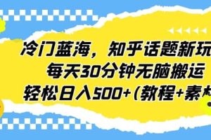 冷門藍海，知乎話題新玩法，每天30分鐘無腦搬運，輕松日入500 (教程 素材)