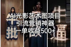 AI光影藝術圖項目，引流營銷神器，一單收益500