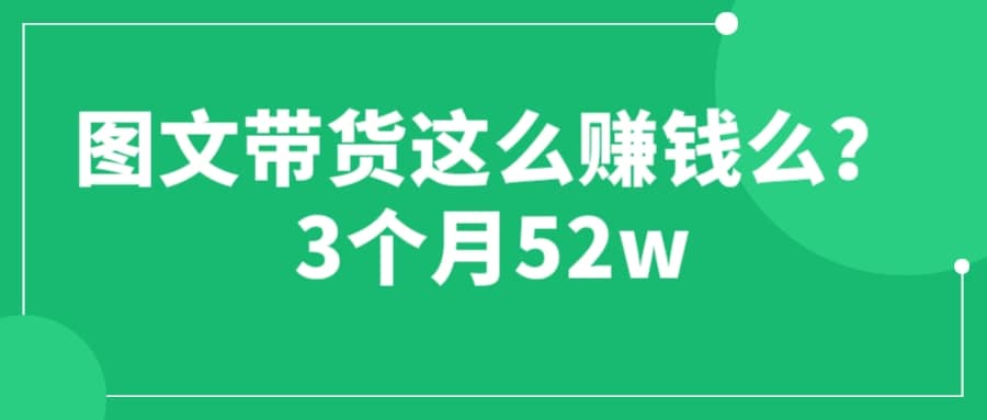 圖文帶貨這么賺錢么? 3個月52W 圖文帶貨運營加強課插圖 圖文帶貨這么賺錢么? 3個月52W 圖文帶貨運營加強課插圖