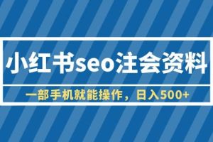 小紅書seo注會資料，一部手機就能操作，日入500 （教程 資料）