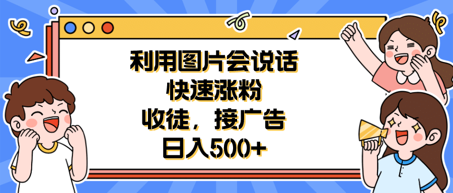利用會說話的圖片快速漲粉，收徒，接廣告日入500插圖