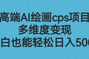高端AI繪畫cps項目，多維度變現，小白也能輕松日入500