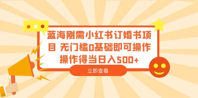 藍海剛需小紅書訂婚書項目 無門檻0基礎即可操作 操作得當日入500插圖 藍海剛需小紅書訂婚書項目 無門檻0基礎即可操作 操作得當日入500插圖