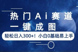 熱門Ai賽道，一鍵成圖，輕松日入300 ！小白0基礎(chǔ)易上手