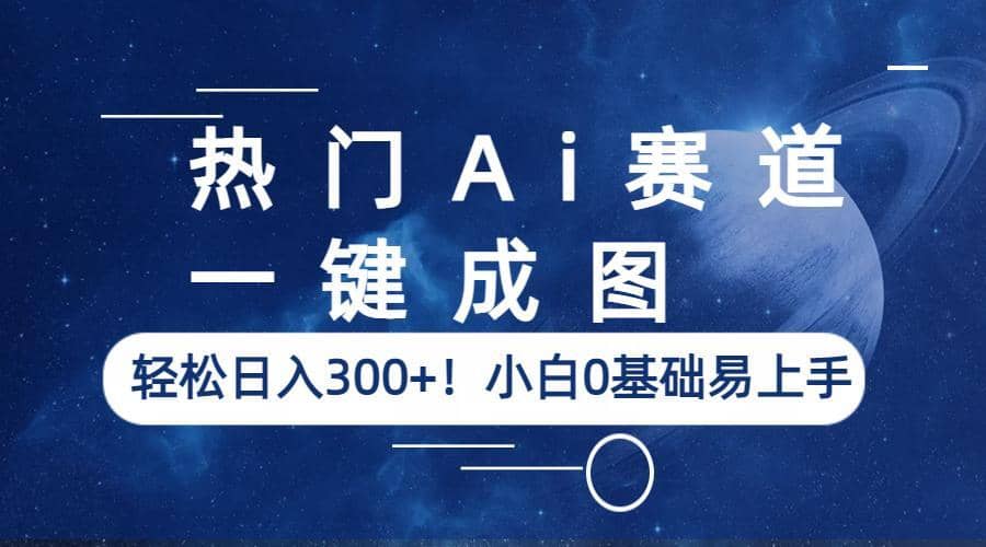 熱門Ai賽道，一鍵成圖，輕松日入300 ！小白0基礎(chǔ)易上手插圖