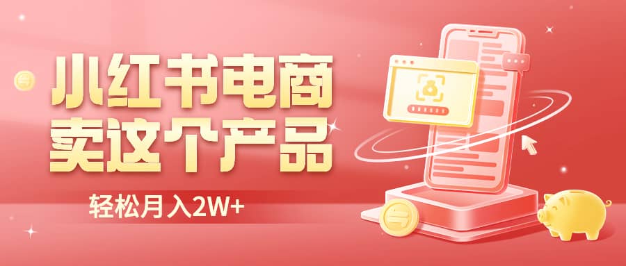 小紅書無貨源電商0門檻開店，賣這個(gè)品輕松實(shí)現(xiàn)月入2W插圖