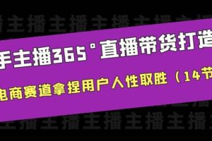 新手主播365°直播帶貨·打造營，在電商賽道拿捏用戶人性取勝（14節課）