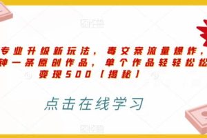 高端專業(yè)升級(jí)新玩法，毒文案流量爆炸，5分鐘一條原創(chuàng)作品，單個(gè)作品輕輕松松變現(xiàn)500【揭秘】