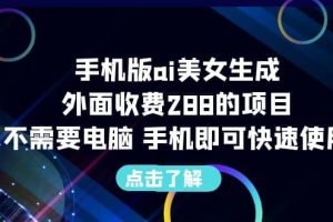 手機版ai美女生成-外面收費288的項目，不需要電腦，手機即可快速使用