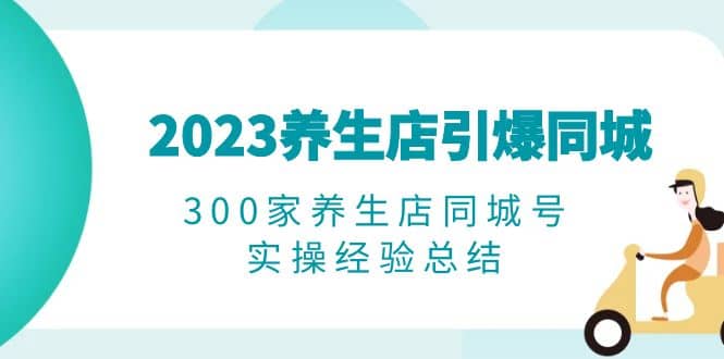 2023養(yǎng)生店·引爆同城，300家養(yǎng)生店同城號(hào)實(shí)操經(jīng)驗(yàn)總結(jié)插圖