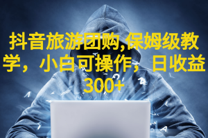 抖音旅游團購項目,保姆級教學,小白可操作,日收益300 (教程 素材)