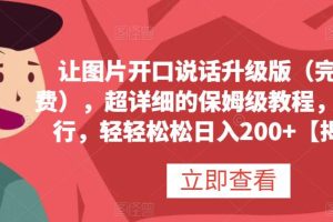 讓圖片開口說(shuō)話升級(jí)版（完全免費(fèi)），超詳細(xì)的保姆級(jí)教程，有手就行，輕輕松松日入200 【揭秘】