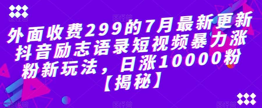 外面收費299的7月最新更新抖音勵志語錄短視頻暴力漲粉新玩法，日漲10000粉【揭秘】插圖