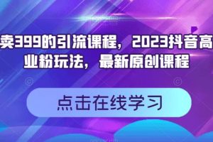外面賣399的引流課程，2023抖音高效創業粉玩法，最新原創課程