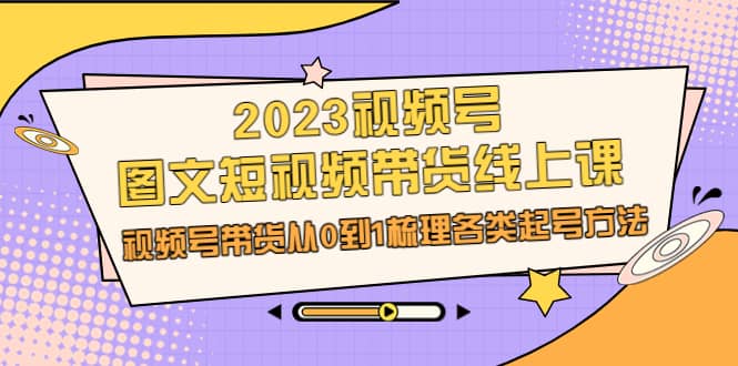 2023視頻號-圖文短視頻帶貨線上課,視頻號帶貨從0到1梳理各類起號方法插圖 2023視頻號-圖文短視頻帶貨線上課,視頻號帶貨從0到1梳理各類起號方法插圖