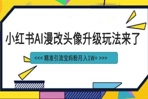 小紅書最新AI漫改頭像項目，精準引流寶媽粉，月入1w