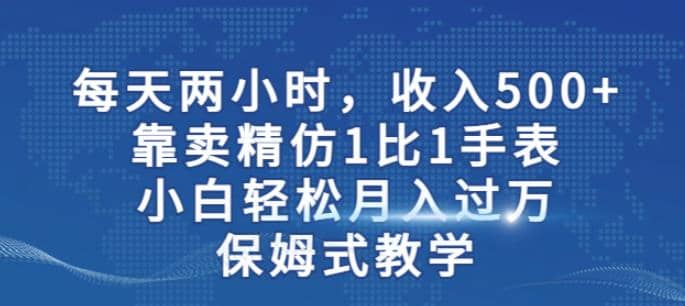 兩小時，收入500 ，靠賣精仿1比1手表，小白輕松月入過萬！保姆式教學插圖