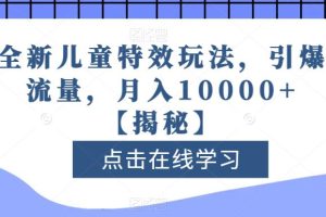 全新兒童特效玩法，引爆流量，月入10000 【揭秘】