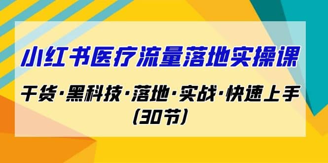 小紅書·醫療流量落地實操課，干貨·黑科技·落地·實戰·快速上手（30節）插圖