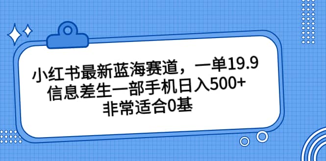 小紅書(shū)最新藍(lán)海賽道，一單19.9，信息差生一部手機(jī)日入500 ，非常適合0基礎(chǔ)小白插圖