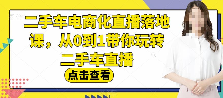 二手車電商化直播落地課,從0到1帶你玩轉二手車直播插圖 二手車電商化直播落地課,從0到1帶你玩轉二手車直播