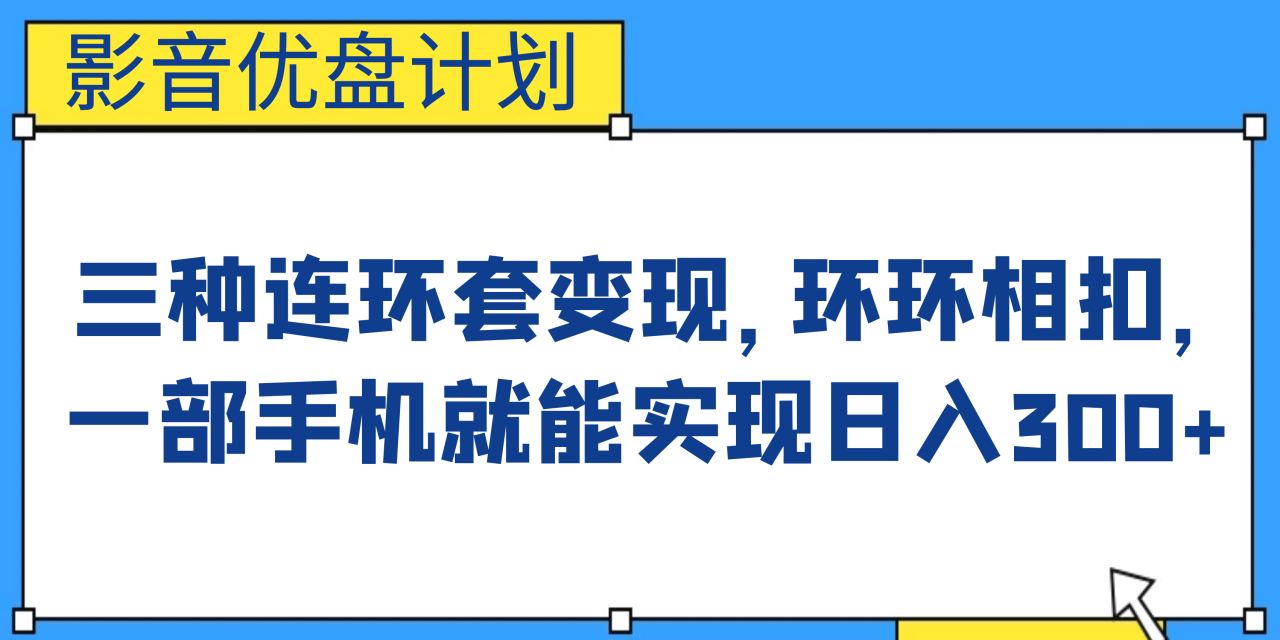 影音優盤計劃,三種連環套變現,環環相扣,一部手機就能實現日入300插圖 影音優盤計劃,三種連環套變現,環環相扣,一部手機就能實現日入300插圖